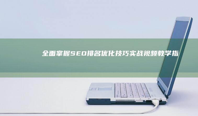 全面掌握SEO排名优化技巧：实战视频教学指南