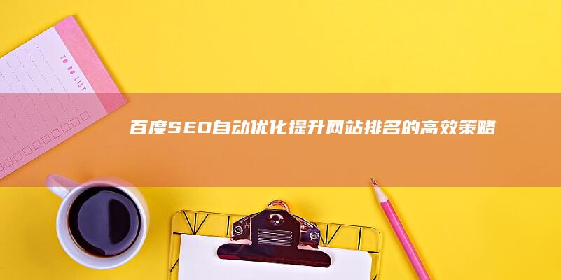 百度SEO自动优化：提升网站排名的高效策略