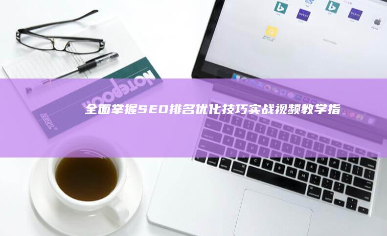 全面掌握SEO排名优化技巧：实战视频教学指南